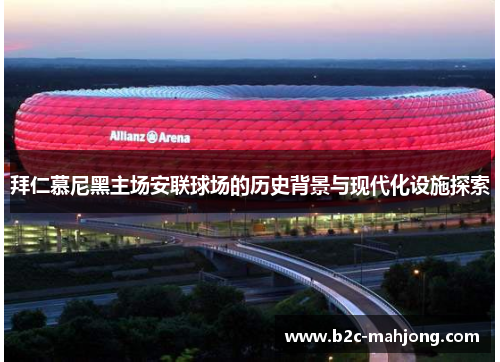 拜仁慕尼黑主场安联球场的历史背景与现代化设施探索
