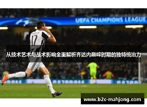 从技术艺术与战术影响全面解析齐达内巅峰时期的独特统治力