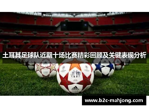 土耳其足球队近期十场比赛精彩回顾及关键表现分析