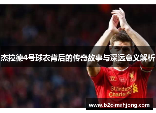 杰拉德4号球衣背后的传奇故事与深远意义解析