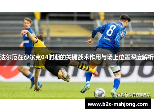 法尔范在沙尔克04时期的关键战术作用与场上位置深度解析