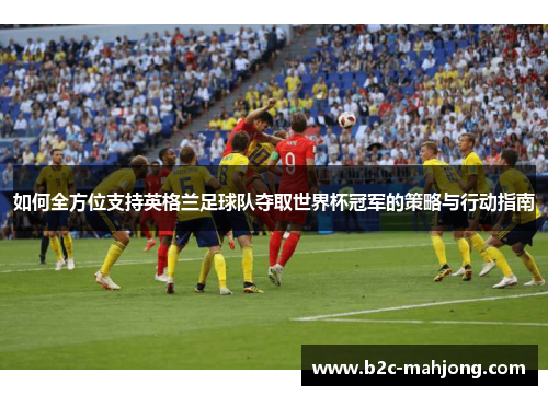 如何全方位支持英格兰足球队夺取世界杯冠军的策略与行动指南