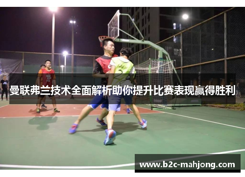 曼联弗兰技术全面解析助你提升比赛表现赢得胜利