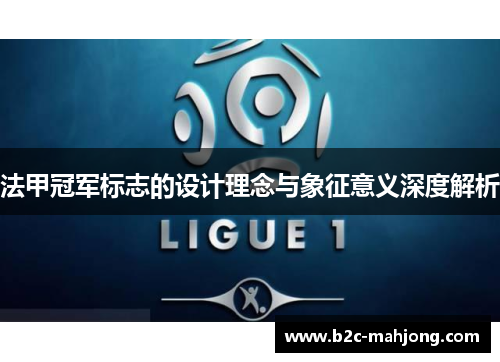 法甲冠军标志的设计理念与象征意义深度解析