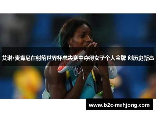 艾琳·麦肯尼在射箭世界杯总决赛中夺得女子个人金牌 创历史新高