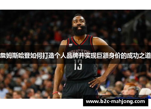 詹姆斯哈登如何打造个人品牌并实现巨额身价的成功之道