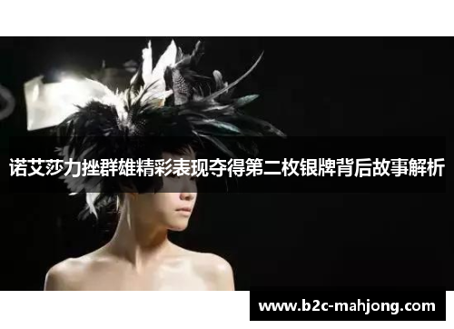 诺艾莎力挫群雄精彩表现夺得第二枚银牌背后故事解析