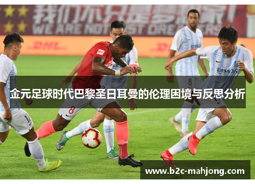 金元足球时代巴黎圣日耳曼的伦理困境与反思分析