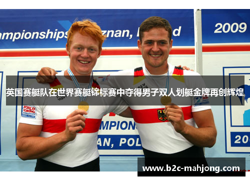 英国赛艇队在世界赛艇锦标赛中夺得男子双人划艇金牌再创辉煌