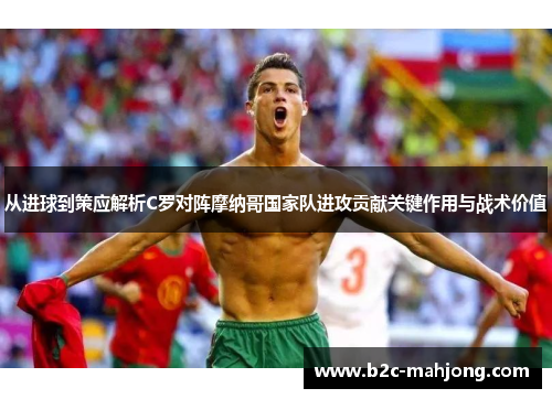 从进球到策应解析C罗对阵摩纳哥国家队进攻贡献关键作用与战术价值