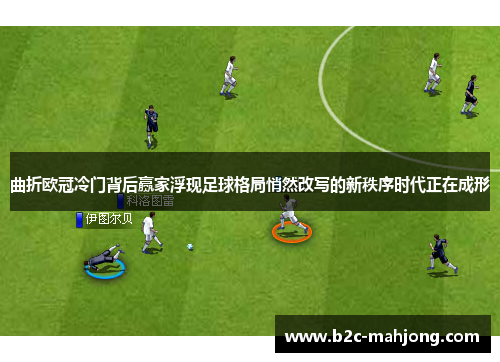 曲折欧冠冷门背后赢家浮现足球格局悄然改写的新秩序时代正在成形