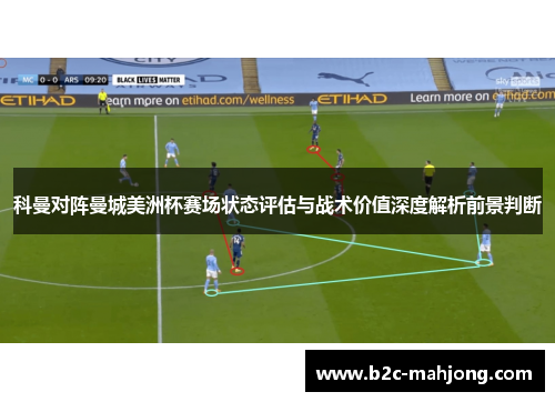 科曼对阵曼城美洲杯赛场状态评估与战术价值深度解析前景判断