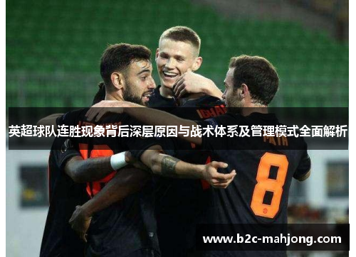 英超球队连胜现象背后深层原因与战术体系及管理模式全面解析