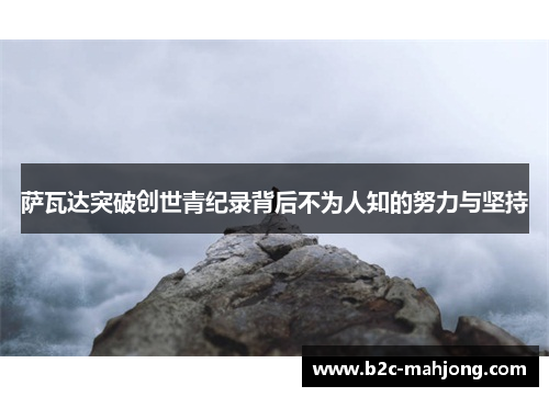 萨瓦达突破创世青纪录背后不为人知的努力与坚持