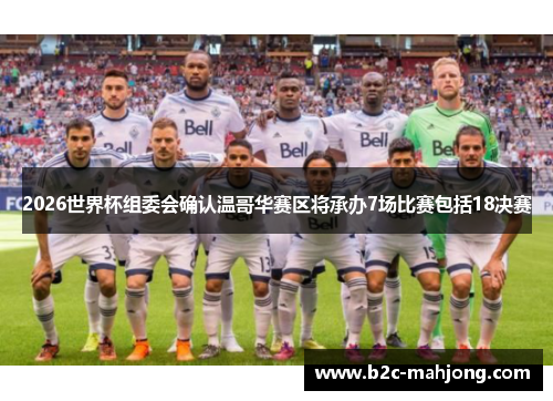 2026世界杯组委会确认温哥华赛区将承办7场比赛包括18决赛
