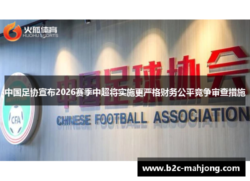 中国足协宣布2026赛季中超将实施更严格财务公平竞争审查措施