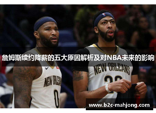 詹姆斯续约降薪的五大原因解析及对NBA未来的影响