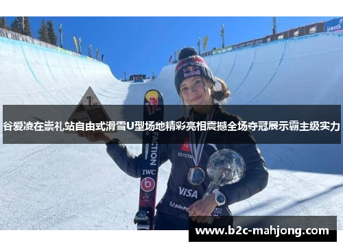 谷爱凌在崇礼站自由式滑雪U型场地精彩亮相震撼全场夺冠展示霸主级实力